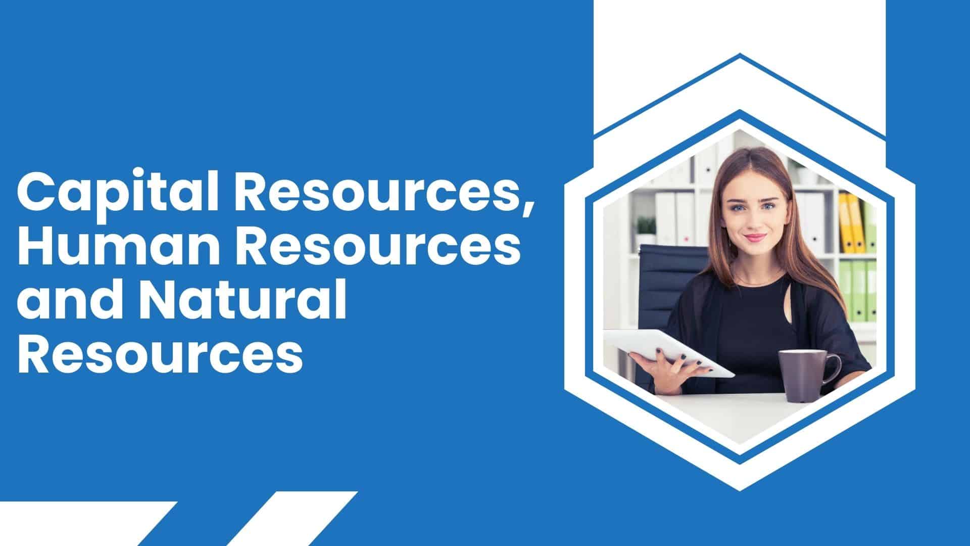Capital Resources, Human Resources & Natural Resources